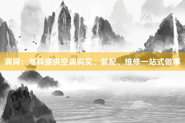 调网：专科提供空调购买、装配、维修一站式做事